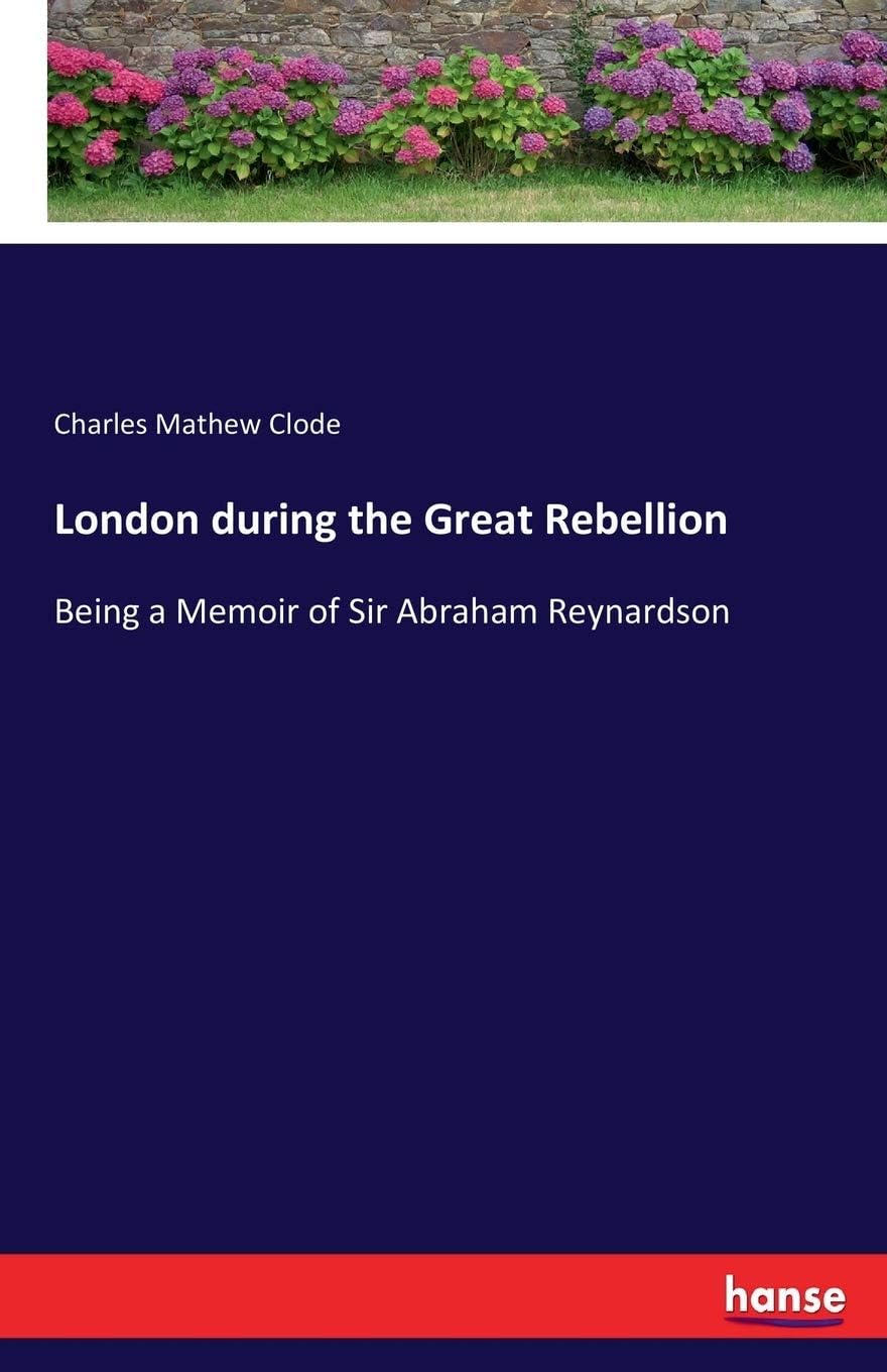 London during the Great Rebellion: Being a Memoir of Sir Abraham Reynardson Paperback – Big Book, 7 July 2017