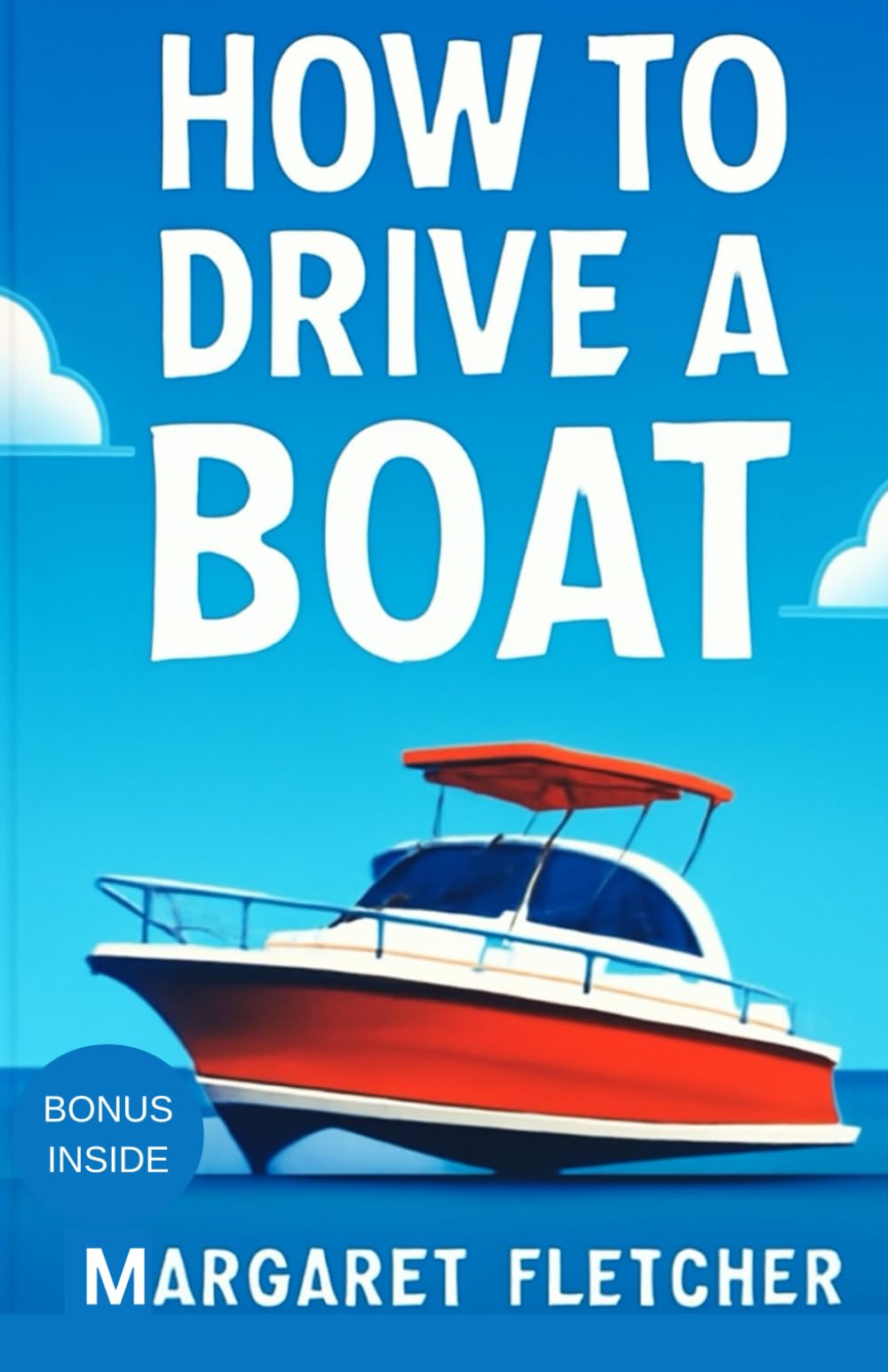 How to drive a boat: The Complete Beginner’s Guide to Steering, Navigating, and Mastering Your Boat with Confidence