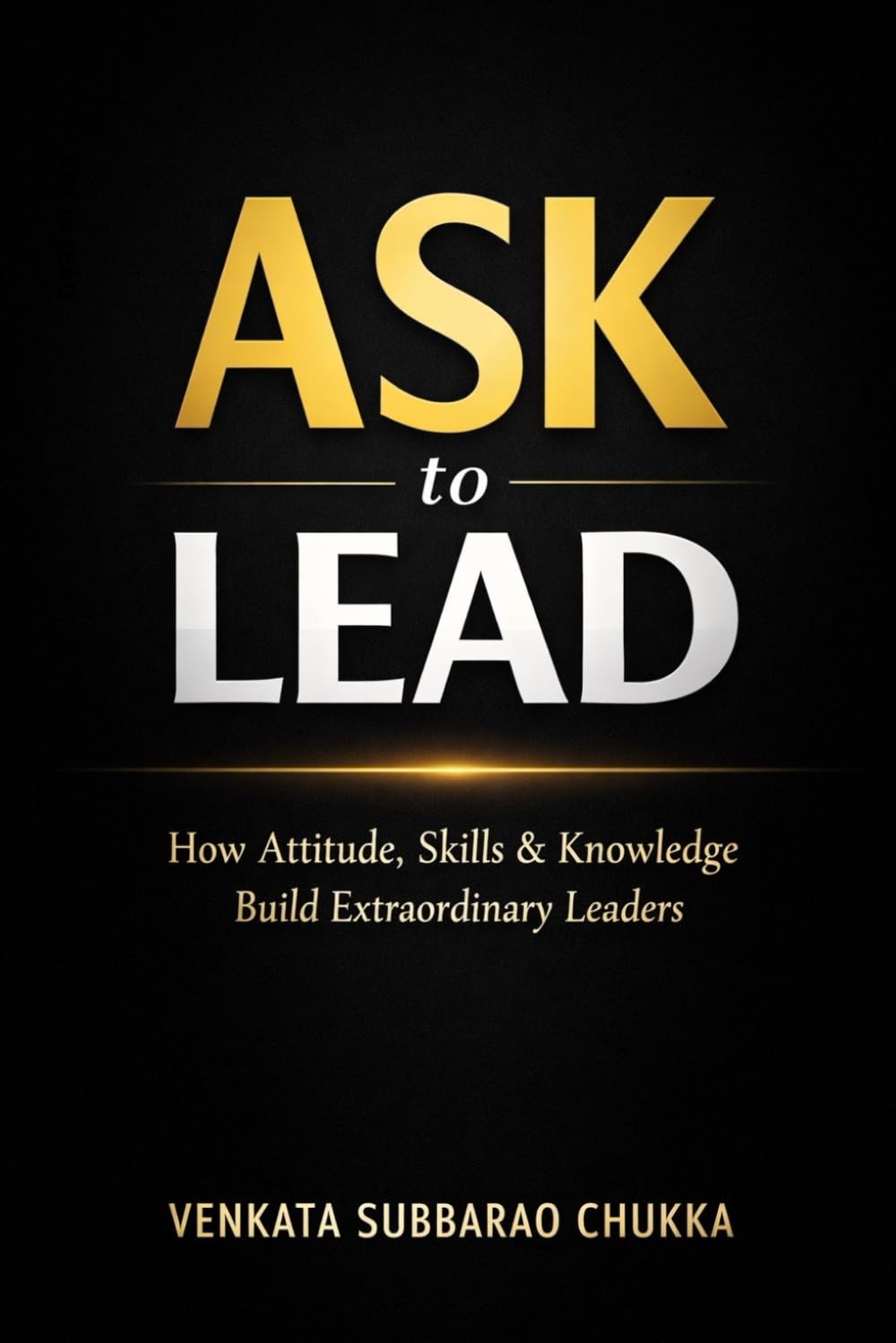 ASK to LEAD: How Attitude, Skills & Knowledge Build Extraordinary Leaders