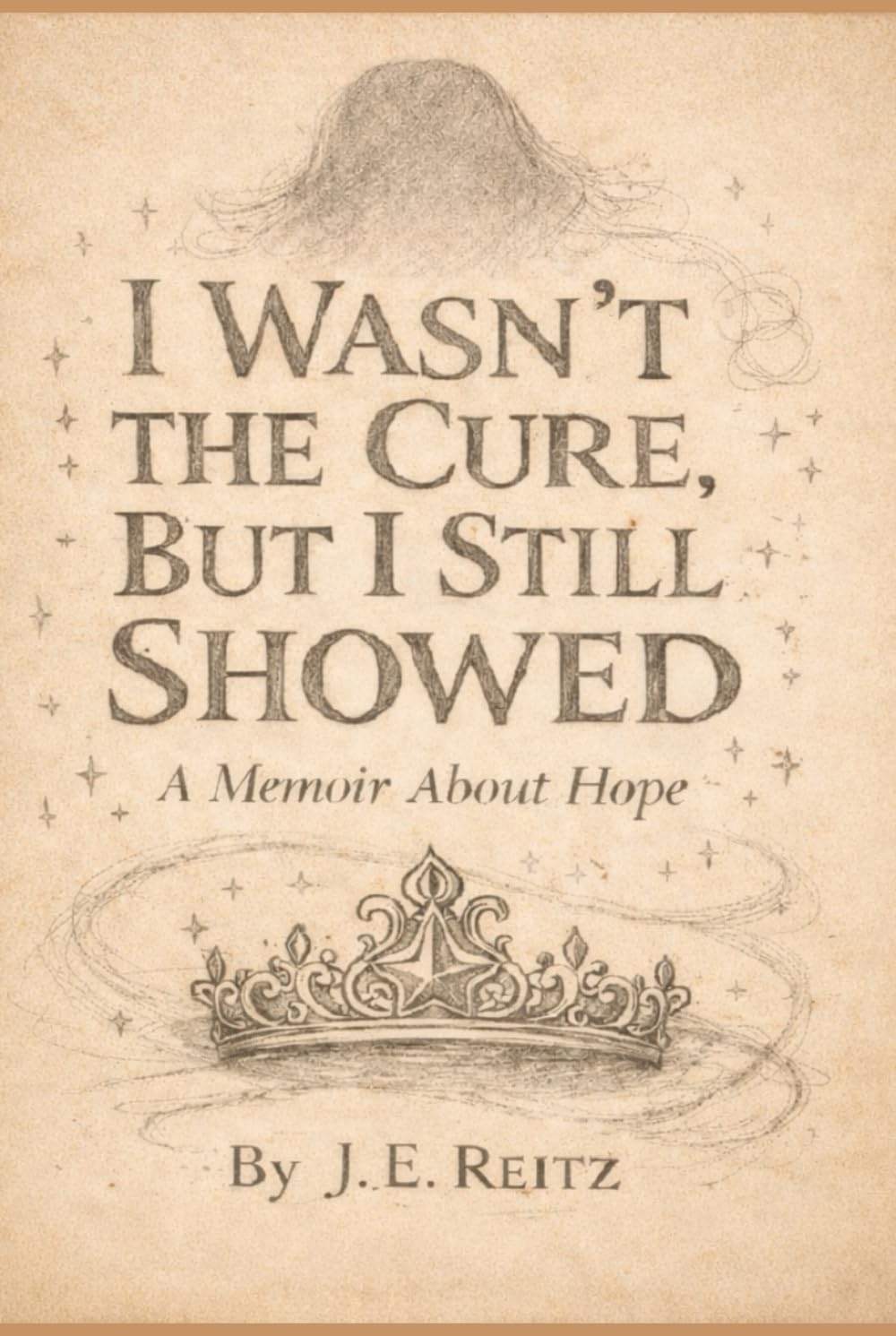 I Wasn't The Cure, But I Still Showed: A Memoir of Hope