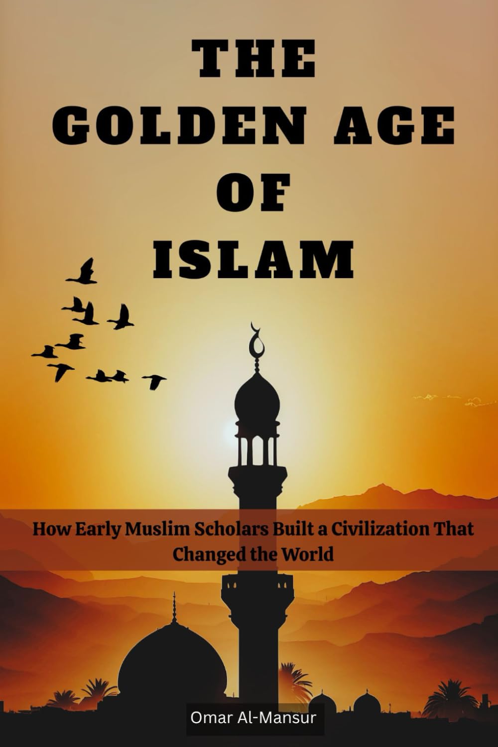 THE GOLDEN AGE OF ISLAM: How Early Muslim Scholars Built a Civilization That Changed the World