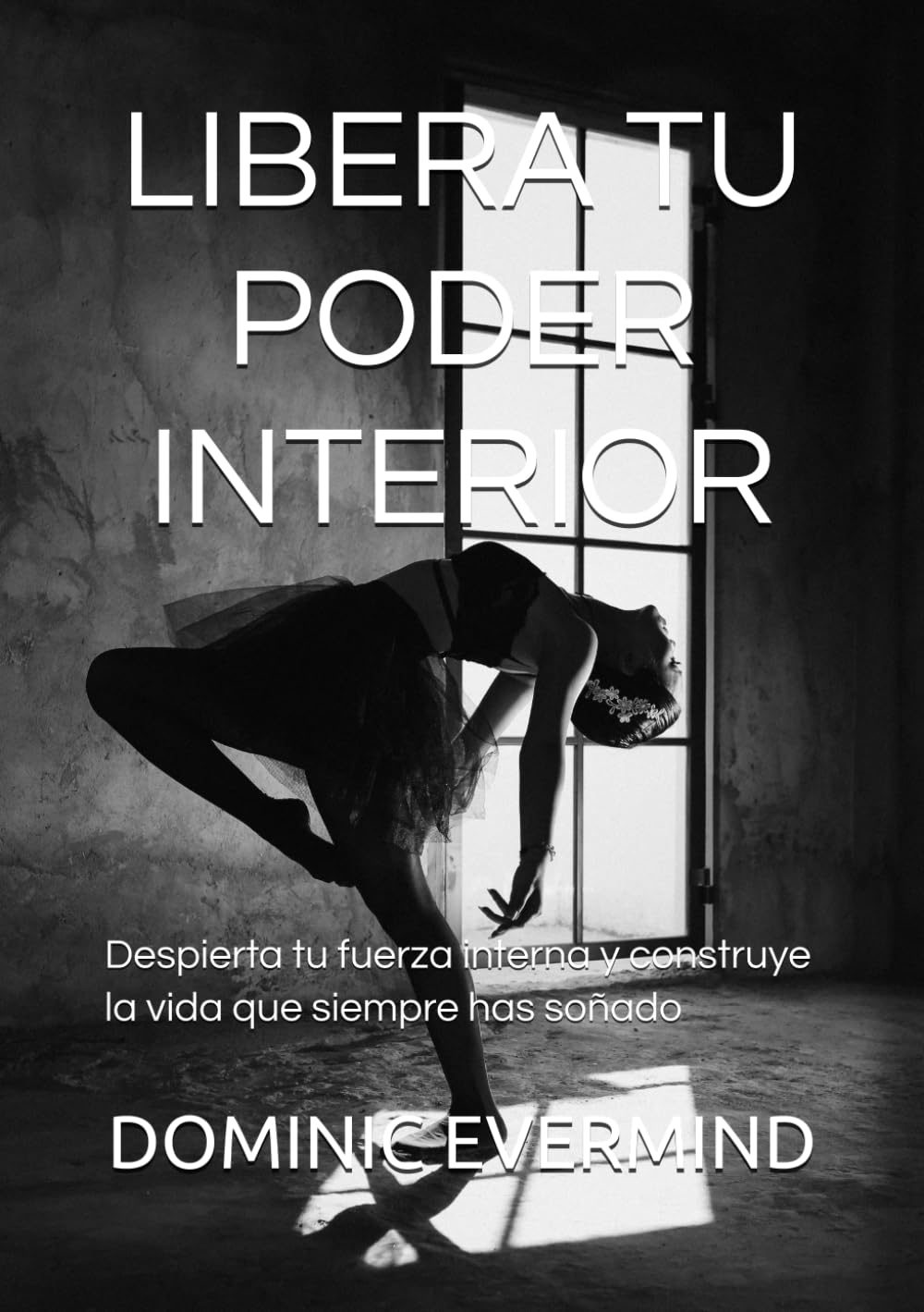 LIBERA TU PODER INTERIOR: Despierta tu fuerza interna y construye la vida que siempre has soñado