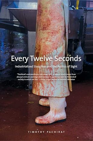 Every Twelve Seconds: Industrialized Slaughter and the Politics of Sight by Timothy Pasharat