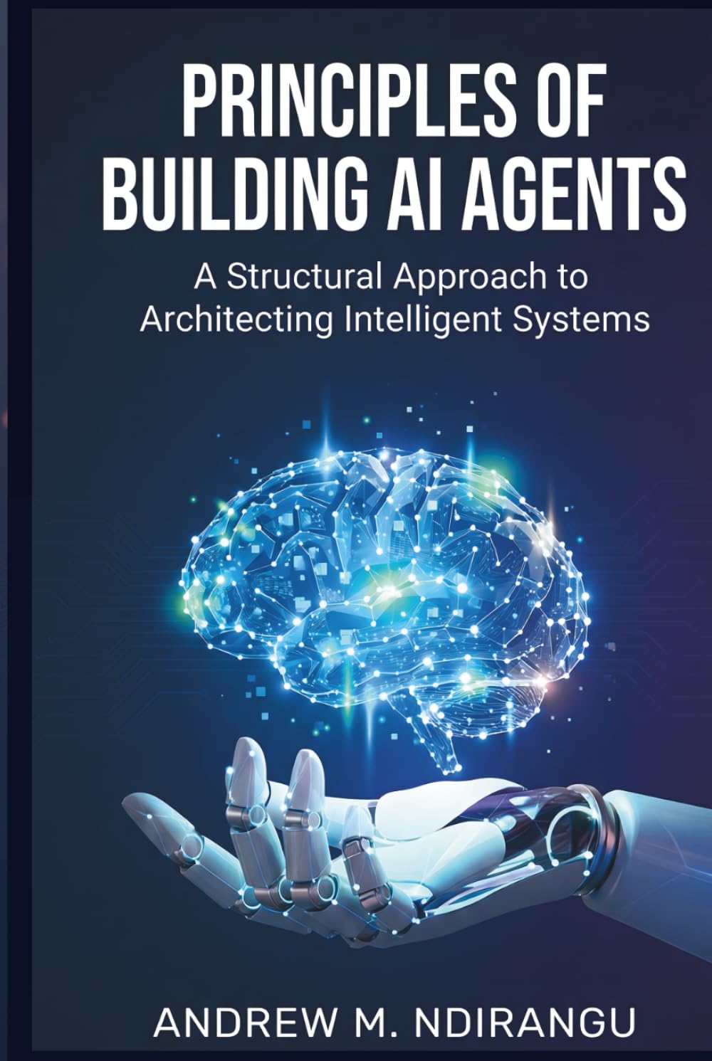 Principles of Building AI Agents: The AI Agents Guidebook to Architecting Scalable Systems, Mastering LangGraph, and Deploying AI Agents for Business Success