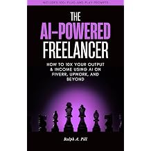The AI-Powered Freelancer How to 10x Your Output & Income Using AI on Fiverr, Upwork, And Beyond