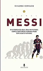 LIONEL MESSI: o futebolista que joga no futuro: como a natureza humana pode explicaar o futebol