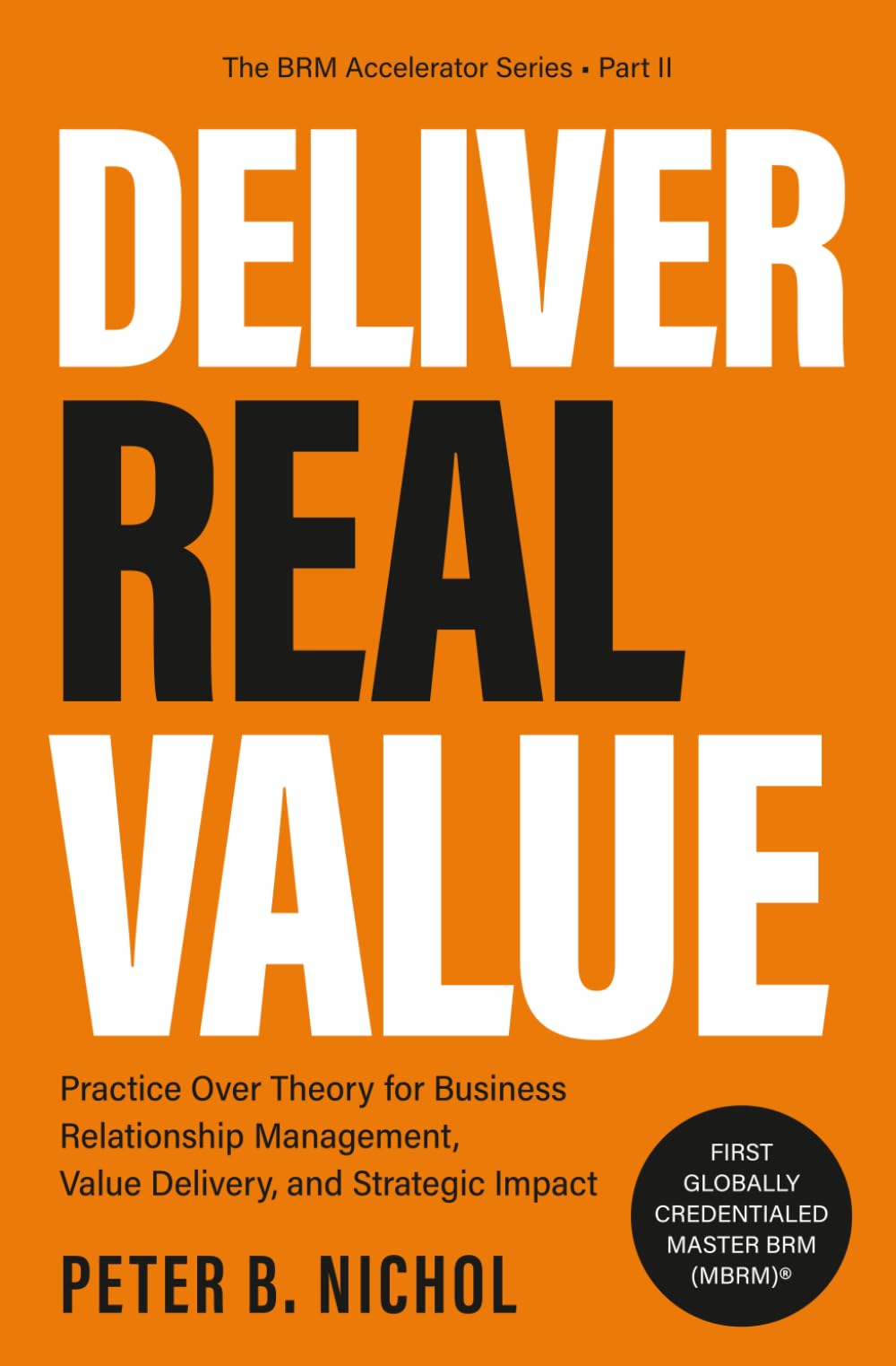 Deliver Real Value: Practice Over Theory for Business Relationship Management, Value Delivery, and Strategic Impact