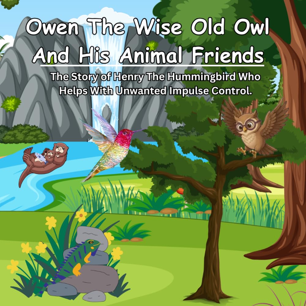 Owen The Wise Old Owl And His Animal Friends: The Story of Henry The Hummingbird Who Helps With Unwanted Impulse Control
