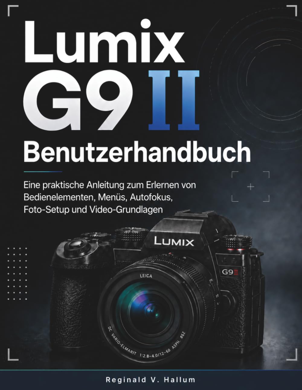 Lumix G9 II Benutzerhandbuch: Eine praktische Anleitung zum Erlernen von Bedienelementen, Menüs, Autofokus, Foto-Setup und Video-Grundlagen