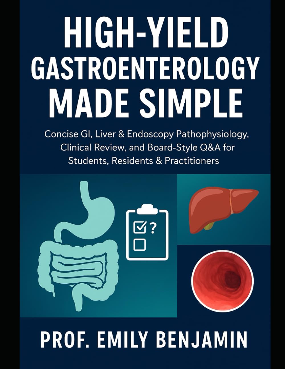 High-Yield Gastroenterology Made Simple: Concise GI, Liver & Endoscopy Pathophysiology, Clinical Review, and Board-Style Q&A for Students, Residents &