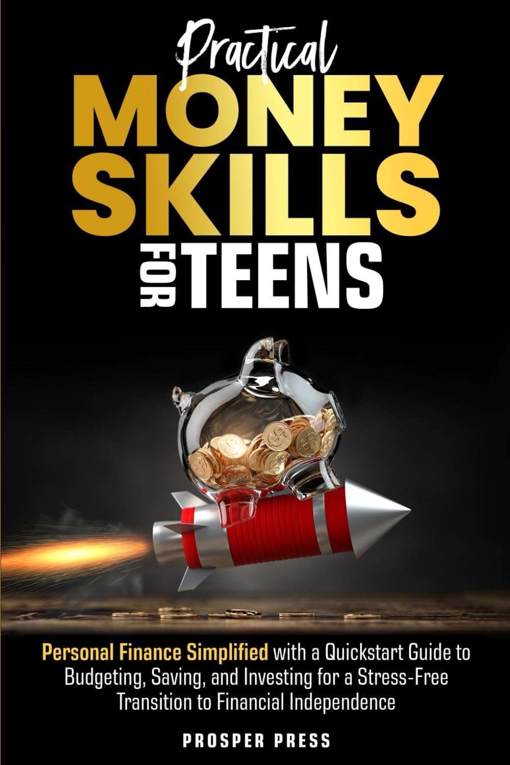 Practical Money Skills for Teens: Personal Finance Simplified, with a Quickstart Guide to Budgeting, Saving, and Investing for a Stress-Free Transition to Financial Independence