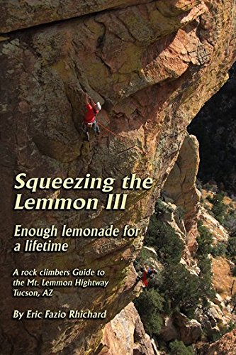 Squeezing the Lemmon III Enough Lemmonade for a Lifetime: A Rock Climber's Guide to the Mt. Lemmon Highway Arizona