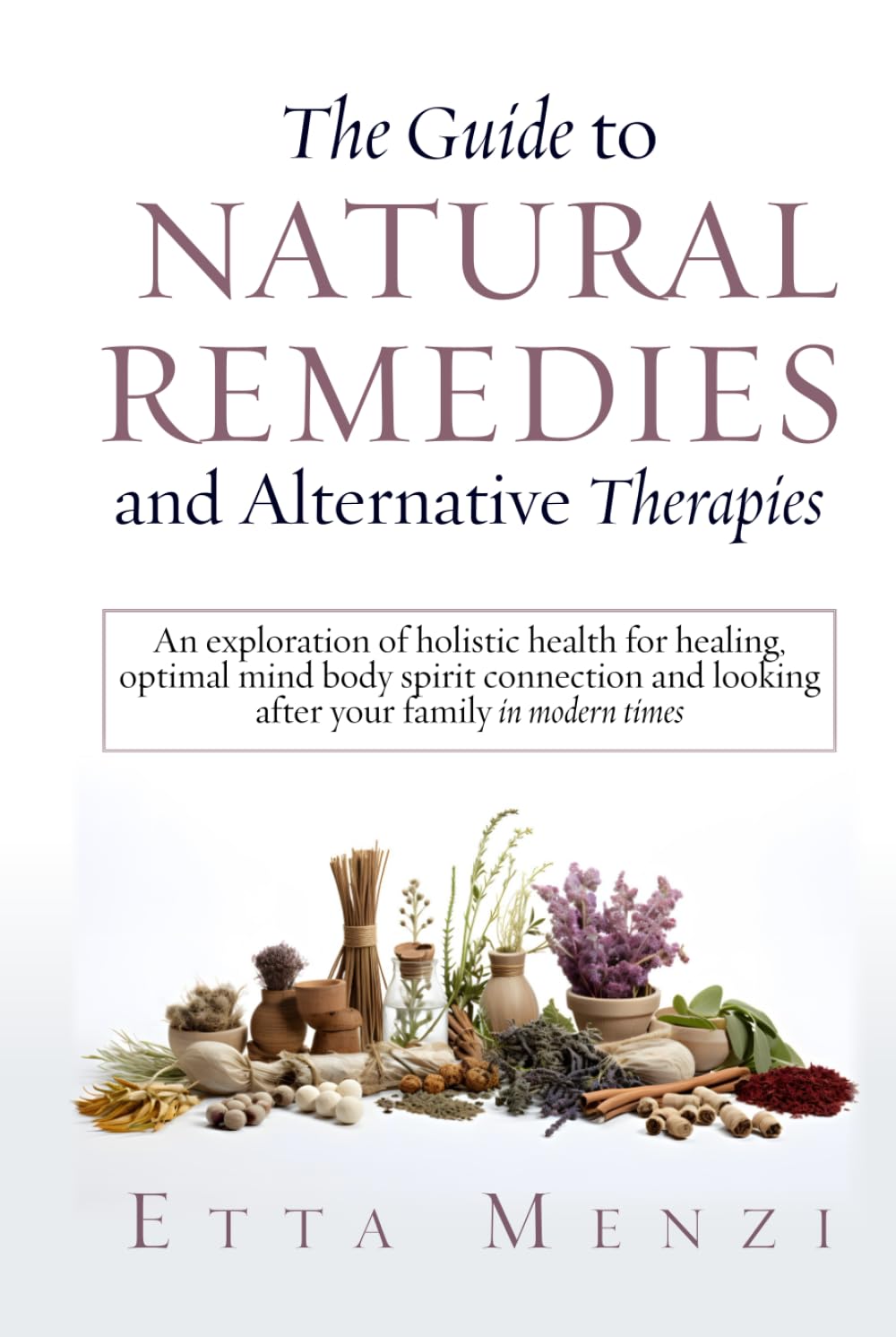 The Guide to Natural Remedies and Alternative Therapies: An Exploration of Holistic Health for Healing, Optimal Mind-Body-Spirit Connection, and ... in Modern Times (Holistic Health series)