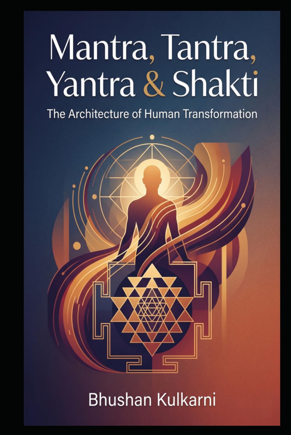 Mantra, Tantra, Yantra & Shakti: The Architecture of Human Transformation (Vedas, Upanishads, Gita and Yoga - Timeless Wisdom Series)