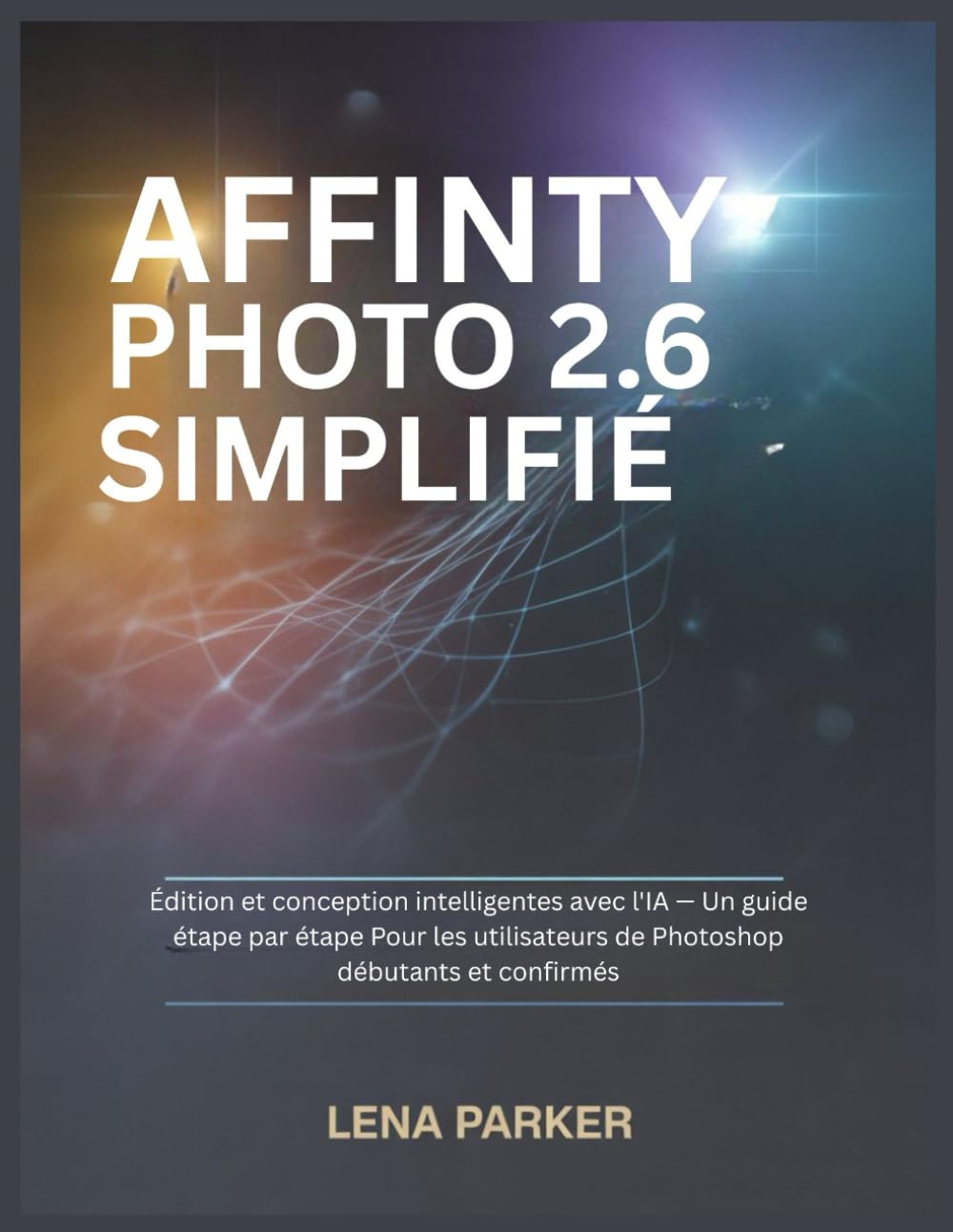 AFFINITY PHOTO 2.6 SIMPLIFIÉ: Édition et conception intelligentes avec l'IA — Un guide étape par étape Pour les utilisateurs de Photoshop débutants et confirmés