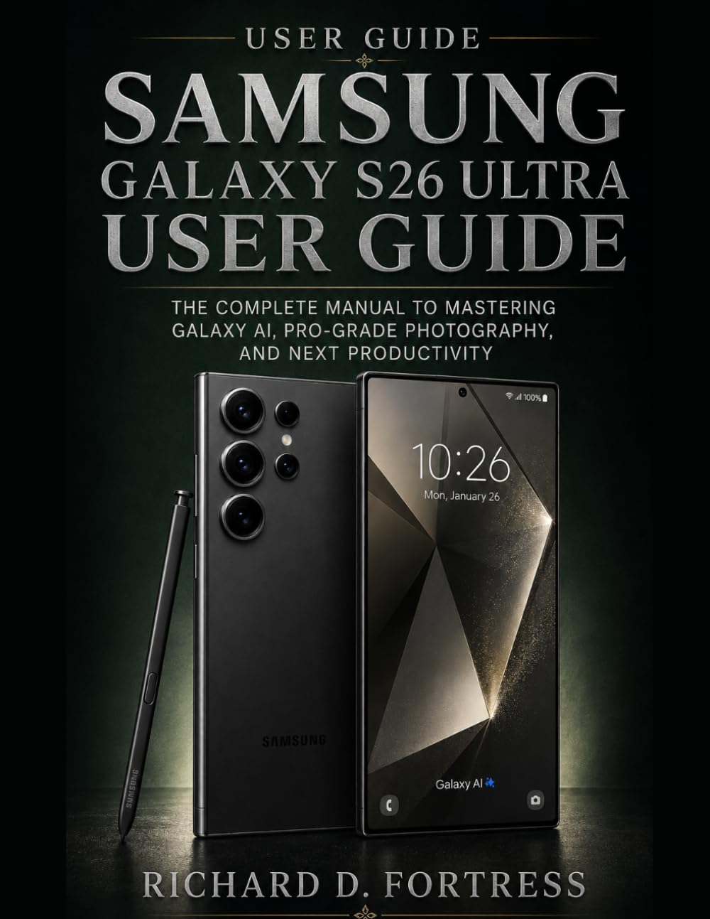 SAMSUNG GALAXY S26 ULTRA USER GUIDE: THE COMPLETE MANUAL TO MASTERING GALAXY AI, PRO-GRADE PHOTOGRAPHY, AND NEXT PRODUCTIVITY