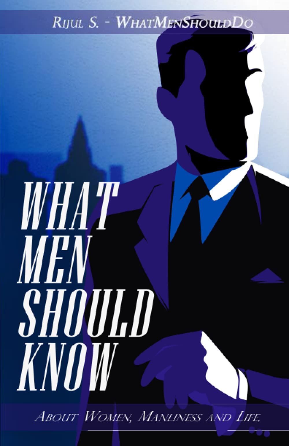 What Men Should Know: About Women, Manliness and Life