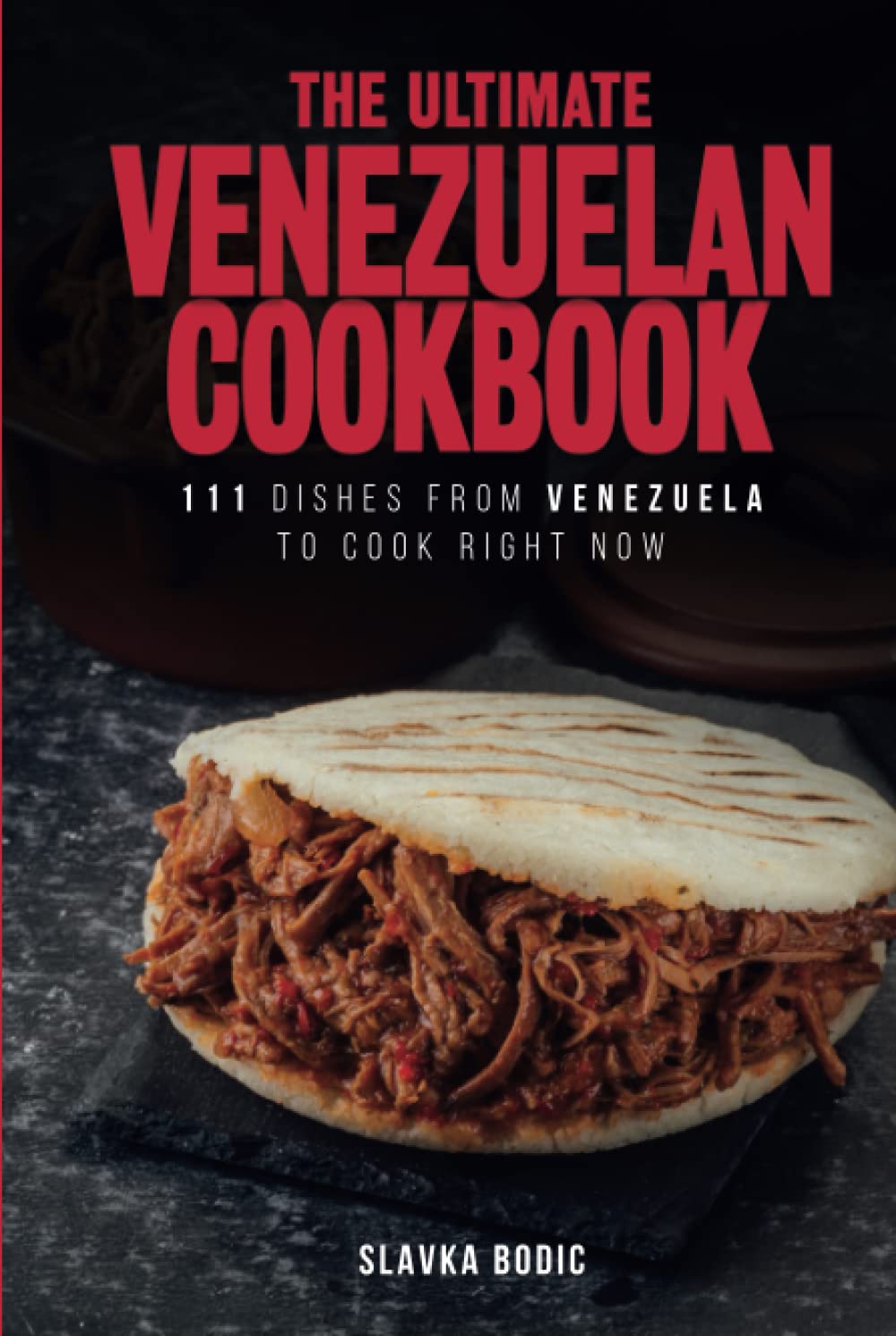 The Ultimate Venezuelan Cookbook: 111 Dishes From Venezuela To Cook Right Now (World Cuisines)
