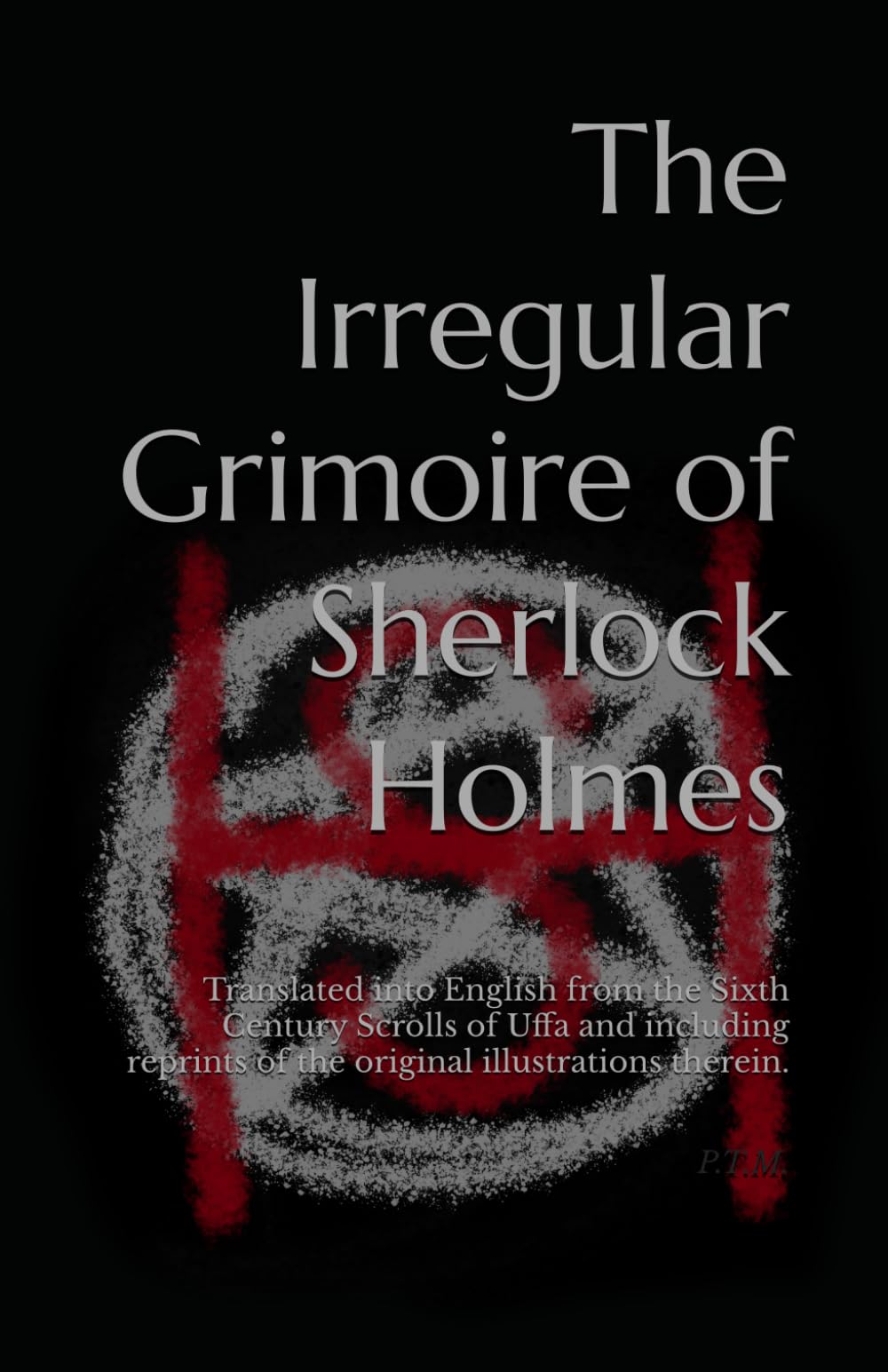The Irregular Grimoire of Sherlock Holmes: Translated into English from the Sixth Century Scrolls of Uffa and including reprints of the original illustrations therein.