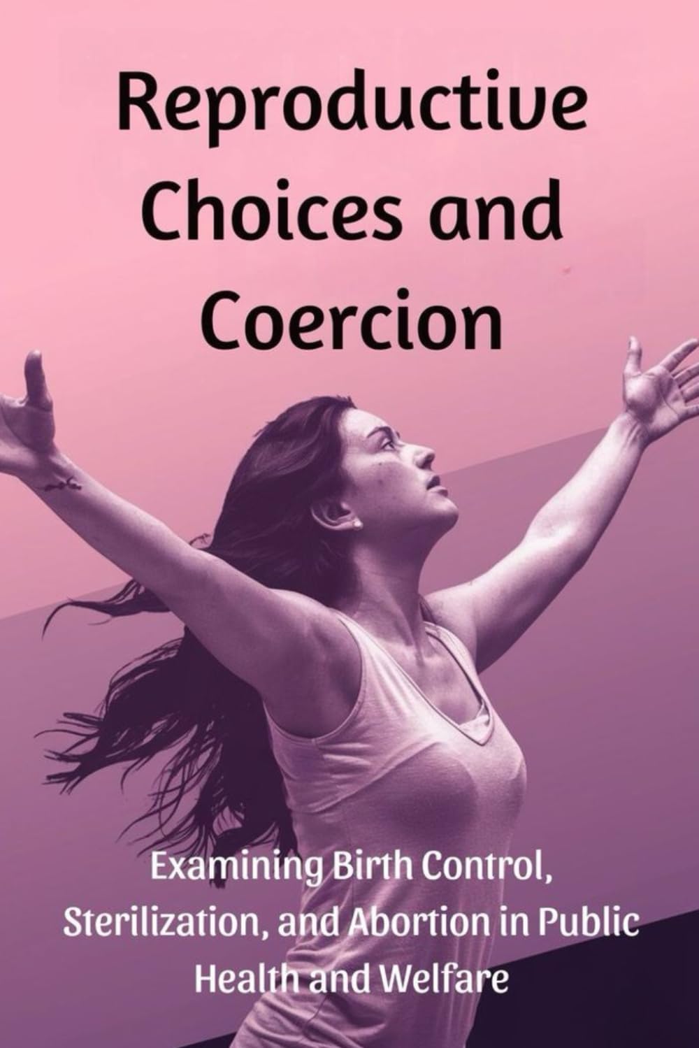 Reproductive Choices and Coercion: Examining Birth Control, Sterilization, and Abortion in Public Health and Welfare