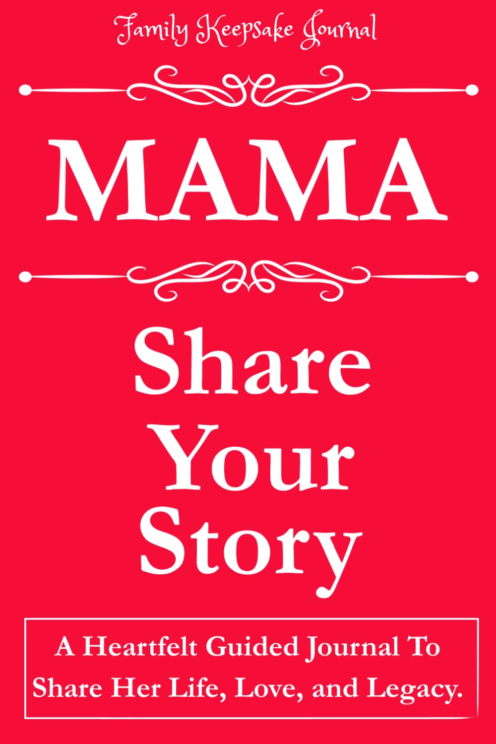 MAMA, SHARE YOUR STORY: A Heartfelt Guided Journal To Share Her Life, Love, and Legacy: Family Keepsake Journal