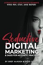 Seductive Digital Marketing and Sales For Aesthetic Practices: Attract New Aesthetic Patients & Cash-Paying Clients Who Pay, Stay, and Refer!