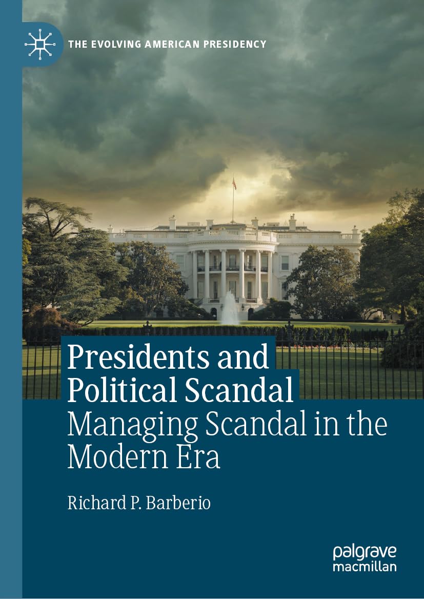 Presidents and Political Scandal: Managing Scandal in the Modern Era (The Evolving American Presidency)