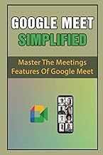 Google Meet Simplified: Master The Meetings Features Of Google Meet