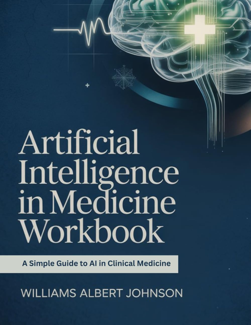 Artificial Intelligence in Medicine Workbook: A Simple Guide to AI in Clinical Medicine