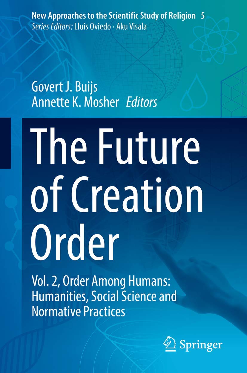 The Future of Creation Order: Vol. 2, Order Among Humans: Humanities, Social Science and Normative Practices (New Approaches to the Scientific Study of Religion, 5)