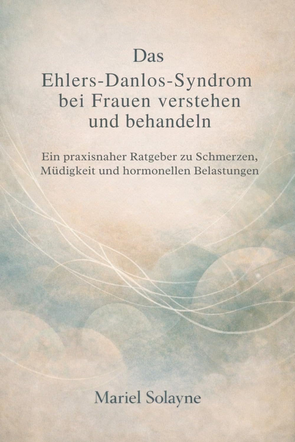 Das Ehlers-Danlos-Syndrom bei Frauen verstehen und behandeln: Ein praxisnaher Ratgeber zu Schmerzen, Müdigkeit und hormonellen Belastungen