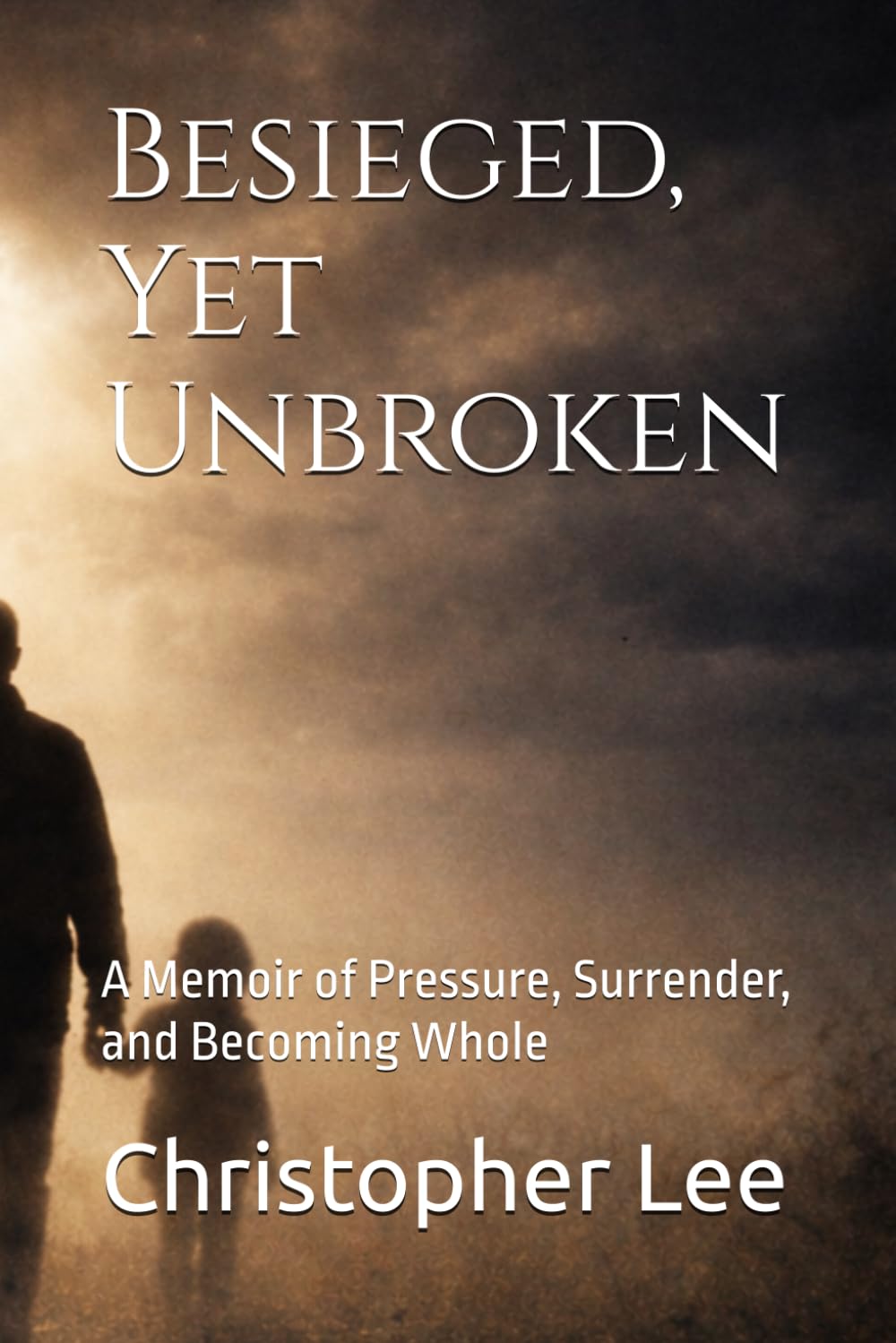 Besieged, Yet Unbroken: A Memoir of Pressure, Surrender, and Becoming Whole