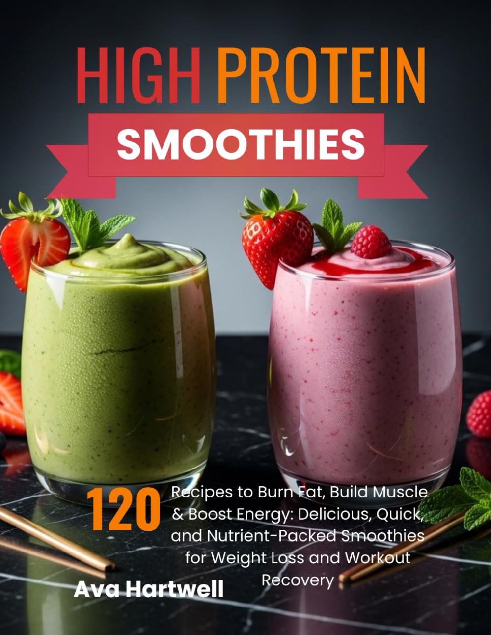 High-Protein Smoothies: 120 Recipes to Burn Fat, Build Muscle & Boost Energy: Delicious, Quick, and Nutrient-Packed Smoothies for Weight Loss and Workout Recovery
