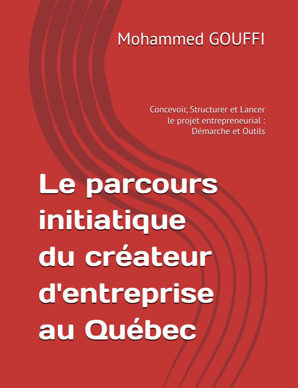 Le parcours initiatique du créateur d'entreprise au Québec: Concevoir, Structurer et Lancer le projet entrepreneurial : Démarche et Outils