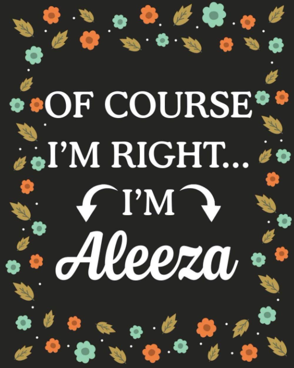 Of Course I'M Right... I'm Aleeza: Lined Writing Notebook with Personalized Name Aleeza, Gift Idea for Aleeza, 120 Pages