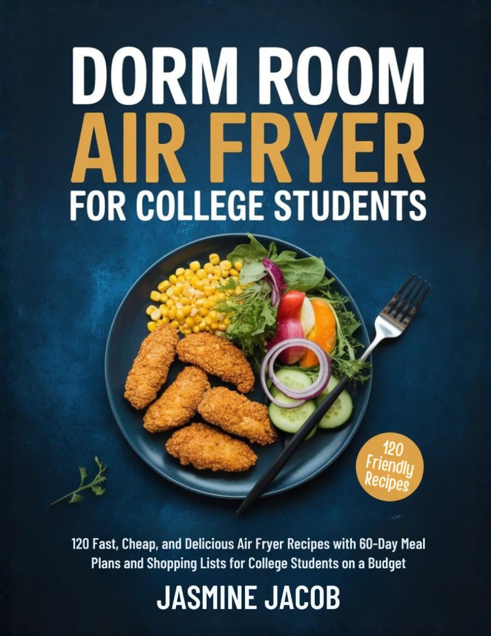 DORM ROOM AIR FRYER FOR COLLEGE STUDENTS: 120 Fast, Cheap, and Delicious Air Fryer Recipes with 60-Day Meal Plans and Shopping Lists for College Students on a Budget