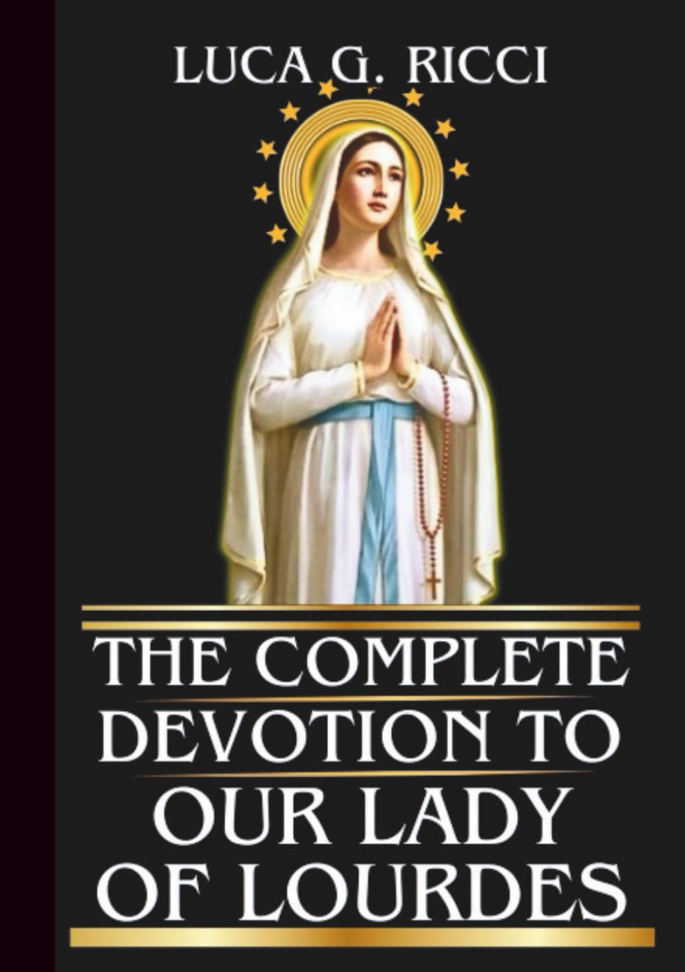 THE COMPLETE DEVOTION TO OUR LADY OF LOURDES: Powerful Novena, Litany, Chaplet Prayer & Emergency Supplications For Physical, Emotional & Spiritual Healing (THE TRIAD DEVOTIONAL SERIES)