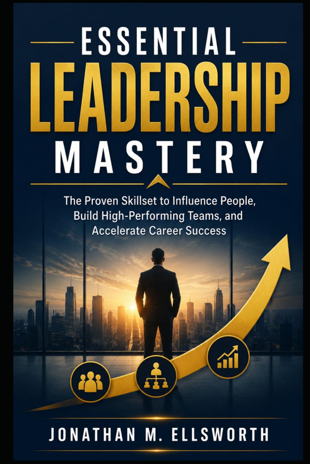 Essential Leadership Mastery: The Proven Skillset to Influence People, Build High-Performing Teams, and Accelerate Career Success