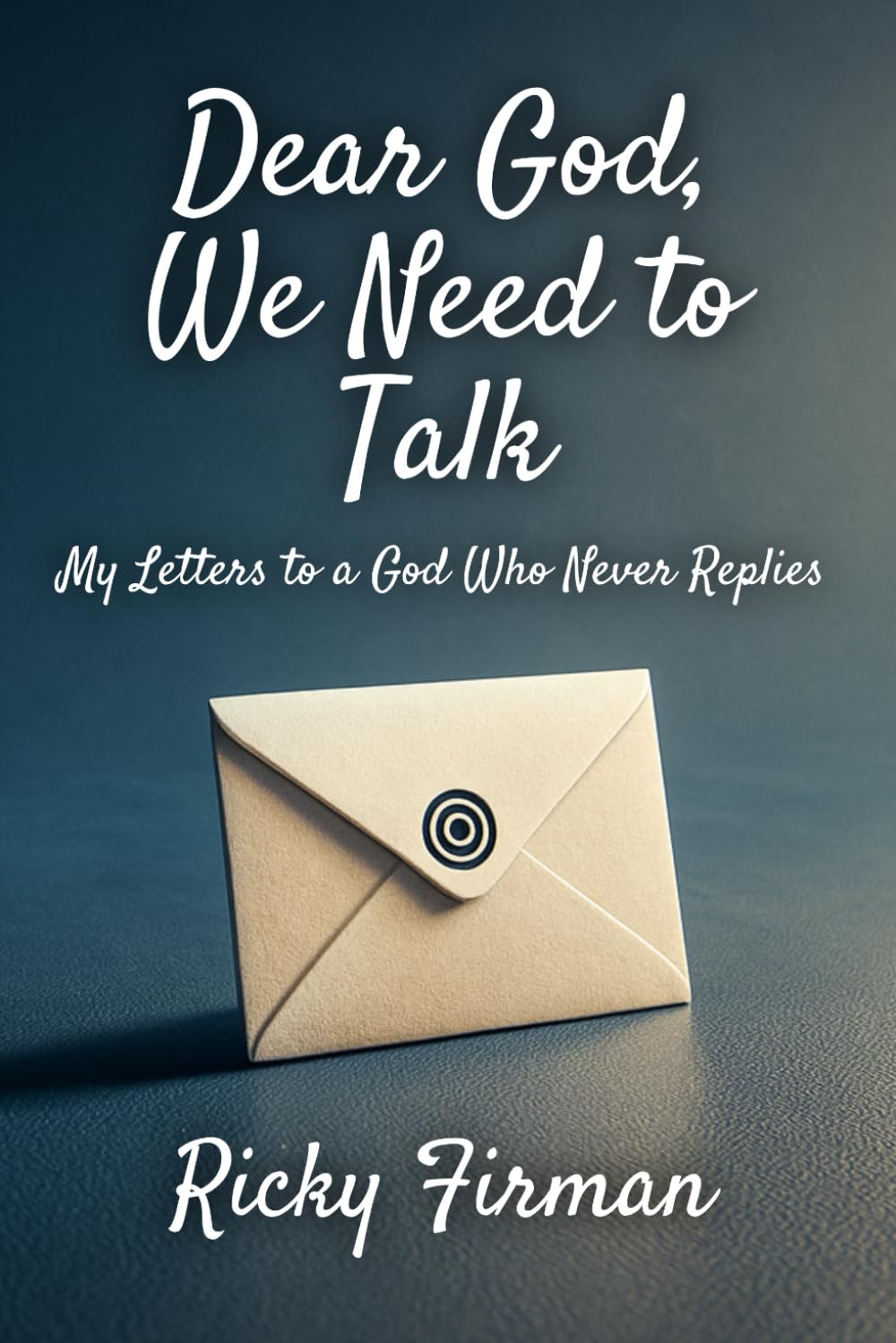 Dear God, We Need to Talk: My Letters to a God Who Never Replies
