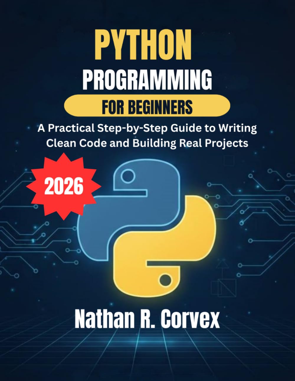 Python Programming for Beginners: A Practical Step-by-Step Guide to Writing Clean Code and Building Real Projects
