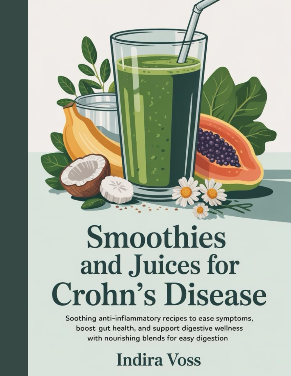 Smoothies and Juices for Crohn’s Disease: Soothing Anti-Inflammatory Recipes to Ease Symptoms, Boost Gut Health, and Support Digestive Wellness with Nourishing Blends for Easy Digestion