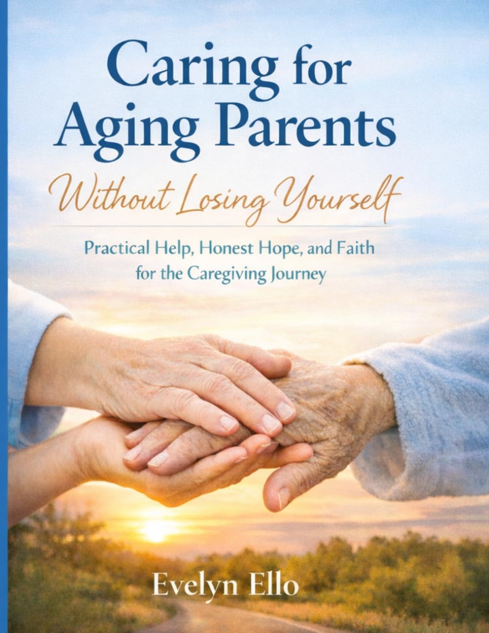 Caring for Aging Parents Without Losing Yourself: Practical Help, Honest Hope, and Faith for the Caregiving Journey