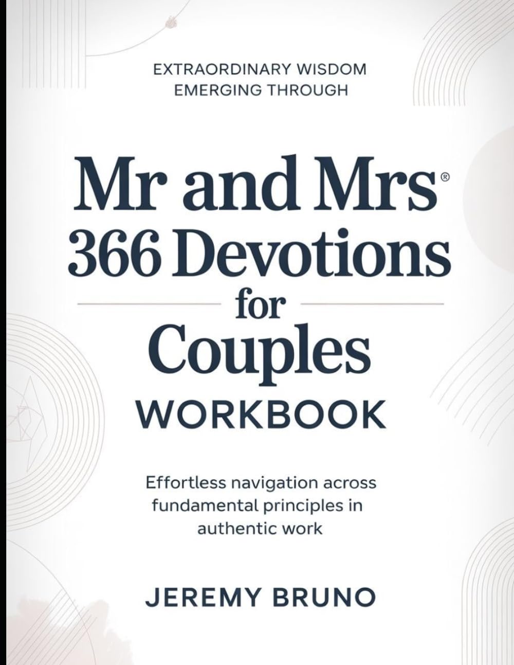 Extraordinary Wisdom Emerging Through Mr. and Mrs. 366 Devotions for Couples Workbook: Effortless Navigation across Fundamental Principles in Authentic Work