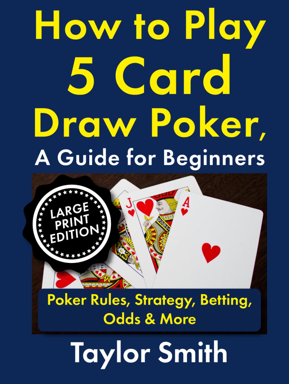 How to Play 5 Card Draw Poker, a Guide for Beginners: Rules, Strategy, Betting, Odds & More, Large Print Edition (Learn to Play Poker, Large Print Books)