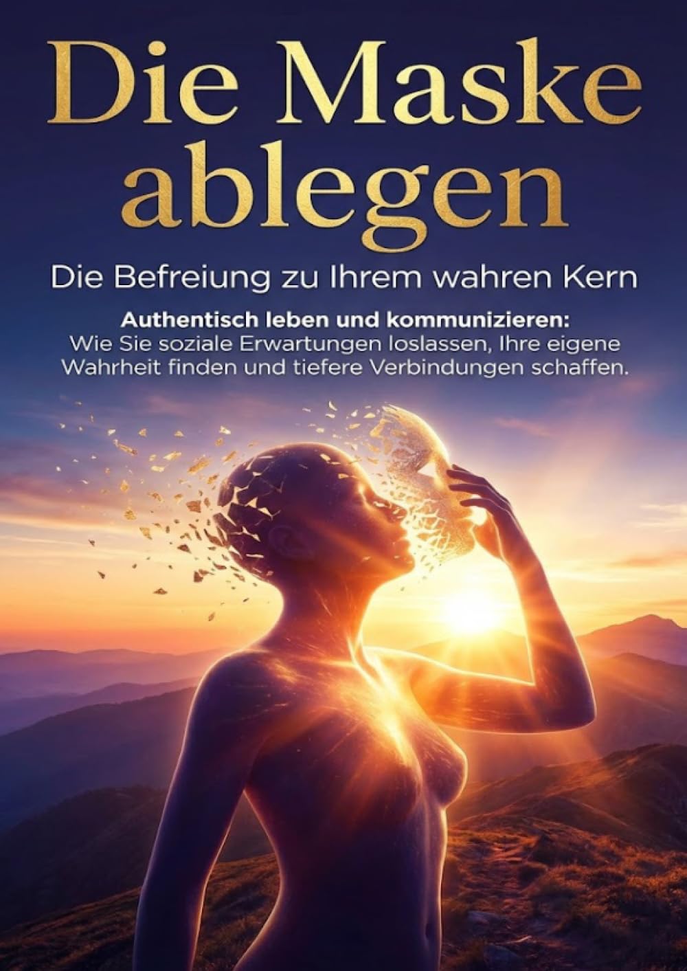 Die Maske ablegen: Die Befreiung zu Ihrem wahren Kern: Authentisch leben und kommunizieren: Wie Sie soziale Erwartungen loslassen, Ihre eigene Wahrheit finden und tiefere Verbindungen schaffen.
