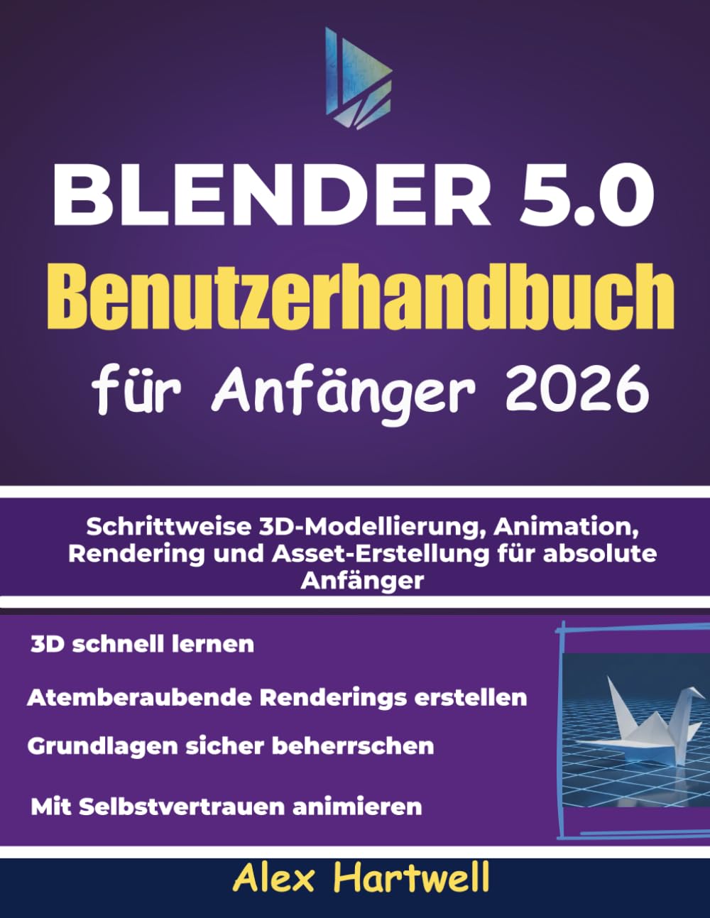 Blender 5.0 – Benutzerhandbuch für Anfänger 2026: Schrittweise 3D-Modellierung, Animation, Rendering und Asset-Erstellung für absolute Anfänger