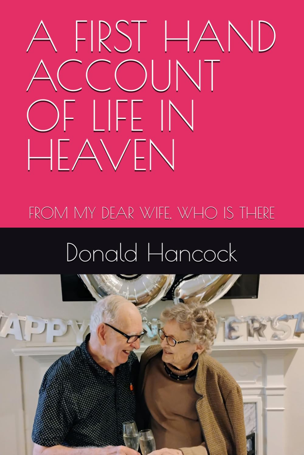 A FIRST HAND ACCOUNT OF LIFE IN HEAVEN: FROM MY DEAR WIFE, WHO IS THERE