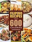 Filipino Food Recipes UNDER 600 CALORIES: Low calorie meals you ACTUALLY want to eat! (English Edition)