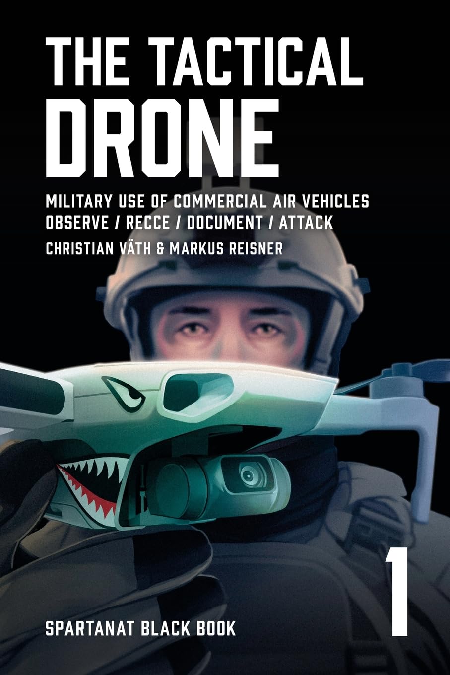 The Tactical Drone: Military Use of Commercial Air Vehicles - Observe / Recce / Document / Attack: 1 (Spartanat Black Book)