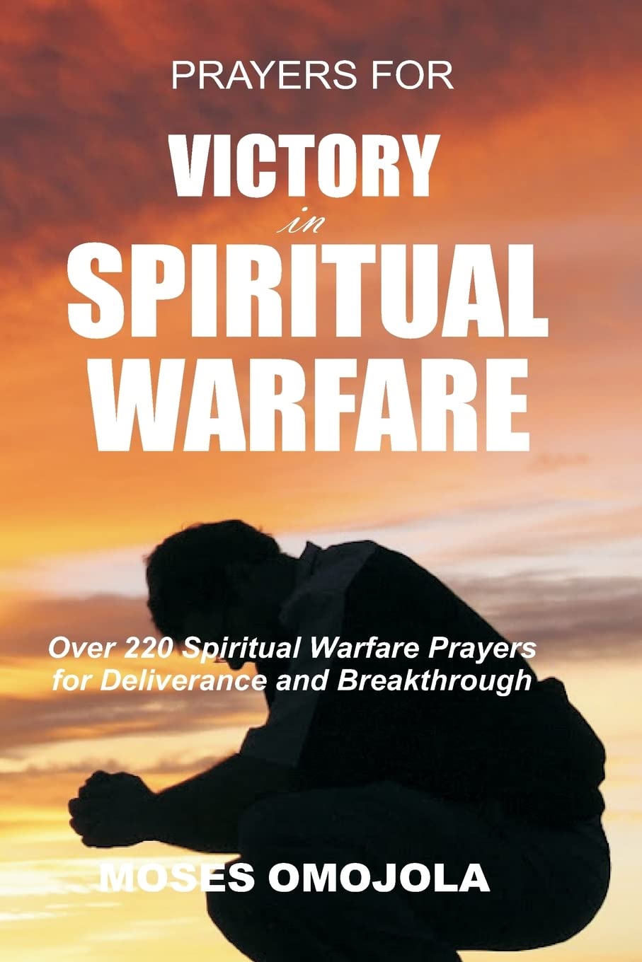 Prayers For Victory In Spiritual Warfare: Over 220 Spiritual Warfare Prayers for Deliverance and Breakthrough (Prayer for Favor, Prayers that Rout Demons, Prayer warriors)